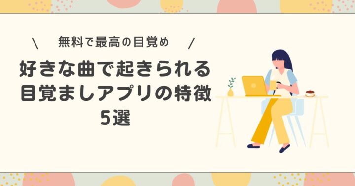 【無料で最高の目覚め】好きな曲で起きられる目覚ましアプリの特徴5選