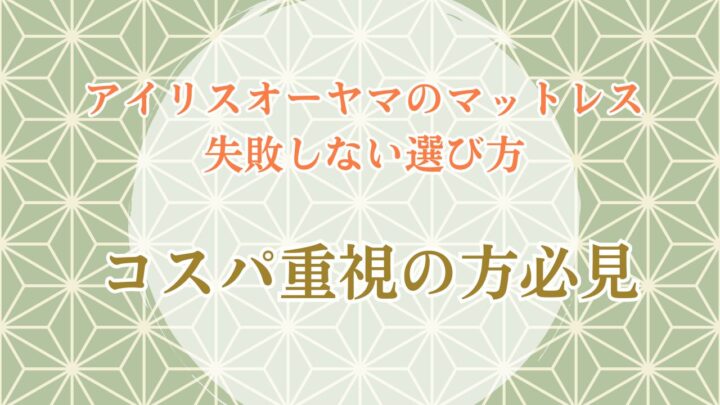 【徹底比較評価】アイリスオーヤマのマットレス失敗しない選び方！コスパ重視の方必見