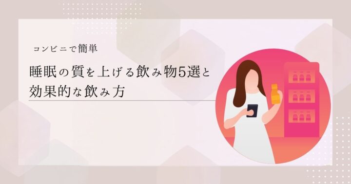 【コンビニで簡単】睡眠の質を上げる飲み物5選と効果的な飲み方