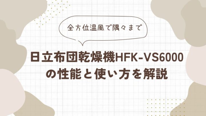 【全方位温風で隅々まで】日立布団乾燥機HFK-VS6000の性能と使い方を解説