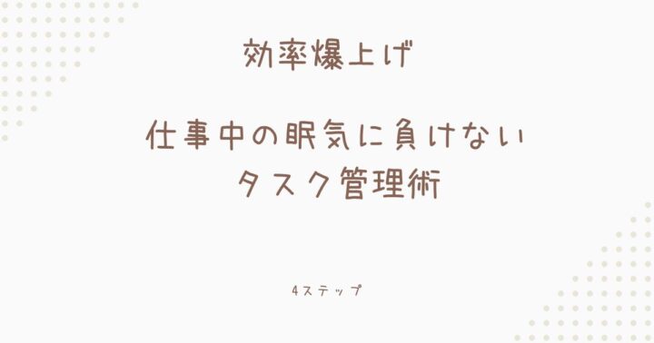 【効率爆上げ】仕事中の眠気に負けない タスク管理術4ステップ