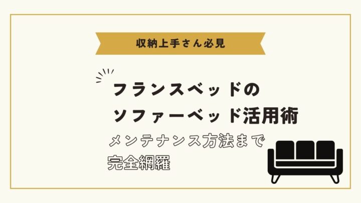 【収納上手さん必見】フランスベッドのソファーベッド活用術！メンテナンス方法まで完全網羅