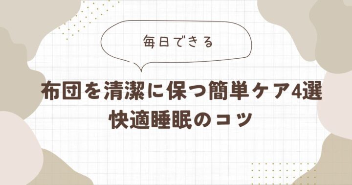 【毎日できる】布団を清潔に保つ簡単ケア4選 快適睡眠のコツ