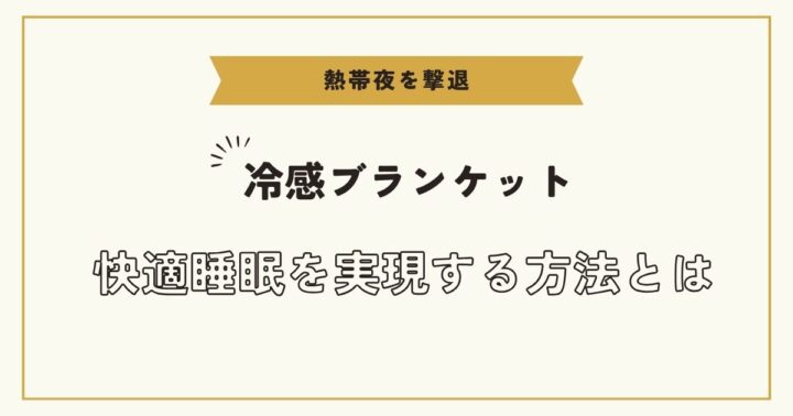 【熱帯夜を撃退】冷感ブランケットで快適睡眠を実現する方法とは