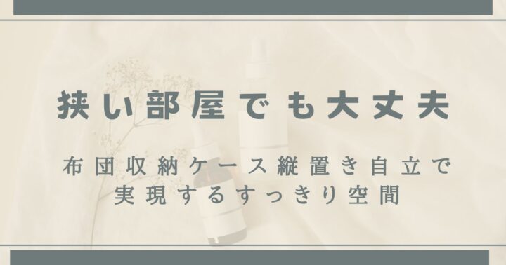 【狭い部屋でも大丈夫】布団収納ケース縦置き自立で実現するすっきり空間