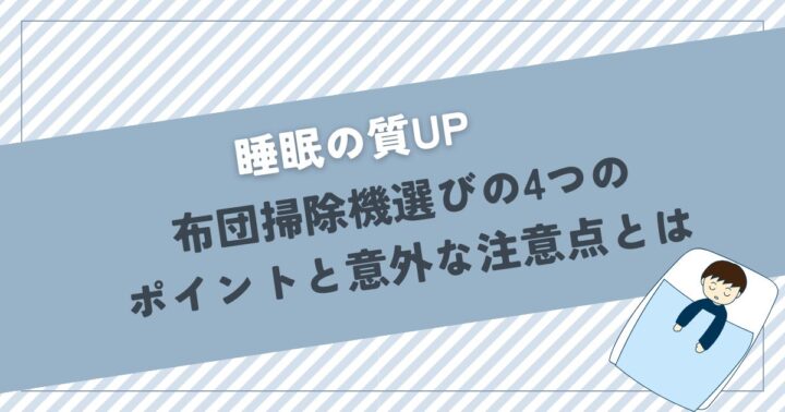 【睡眠の質UP】布団掃除機選びの4つのポイントと意外な注意点とは