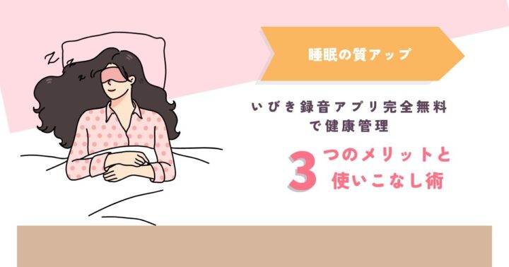 【睡眠の質アップ】いびき録音アプリ完全無料で健康管理！3つのメリットと使いこなし術