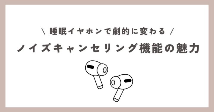 【快眠サポート】睡眠イヤホンで劇的に変わる！ノイズキャンセリング機能の魅力