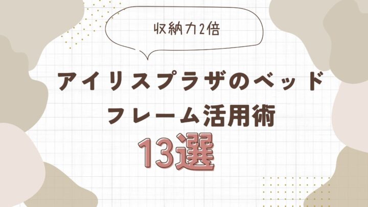 【収納力2倍】アイリスプラザのベッドフレーム活用術13選と選び方完全ガイド