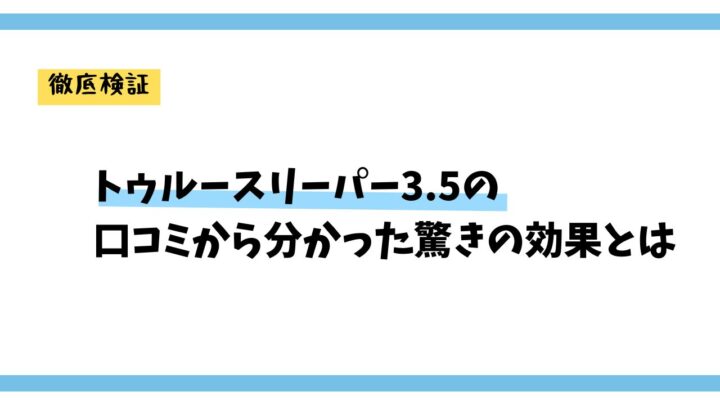 【徹底検証】トゥルースリーパー3.5の口コミから分かった驚きの効果とは