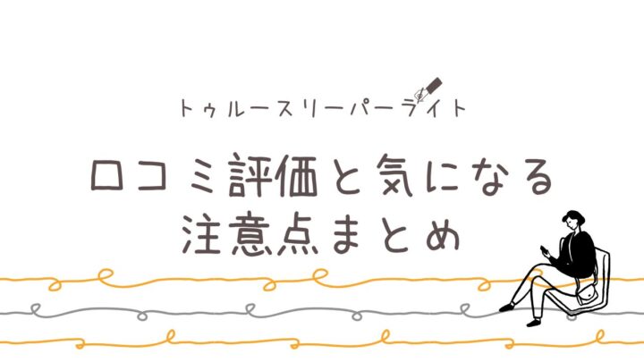 【購入前に要確認】トゥルースリーパーライトの口コミ評価と気になる注意点まとめ