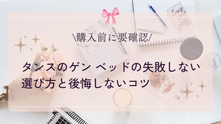 【購入前に要確認】タンスのゲン ベッドの失敗しない選び方と後悔しないコツ