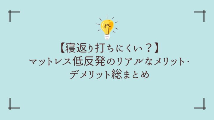 【寝返り打ちにくい？】マットレス低反発のリアルなメリット・デメリット総まとめ