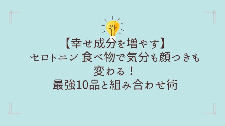 【幸せ成分を増やす】セロトニン 食べ物で気分も顔つきも変わる！最強10品と組み合わせ術