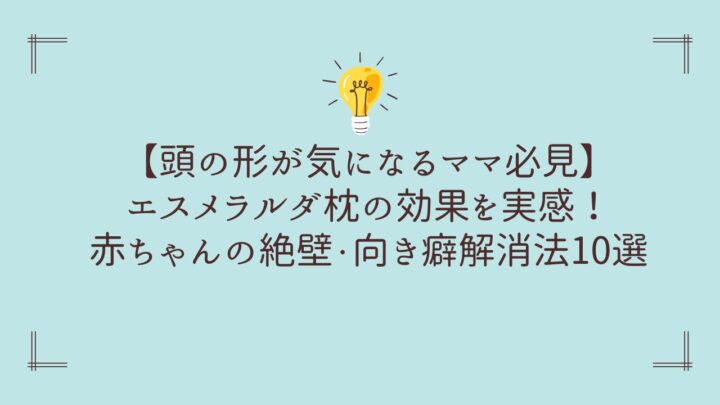 【頭の形が気になるママ必見】エスメラルダ枕の効果を実感！赤ちゃんの絶壁・向き癖解消法10選