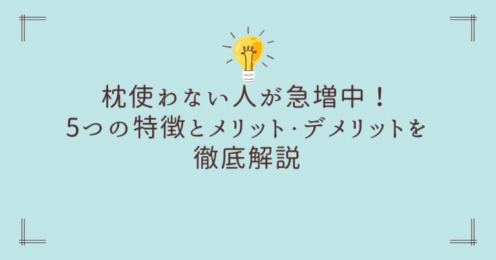 【驚きの事実】枕使わない人が急増中！5つの特徴とメリット・デメリットを徹底解説