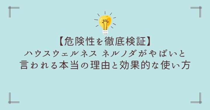 【危険性を徹底検証】ハウスウェルネス ネルノダがやばいと言われる本当の理由と効果的な使い方