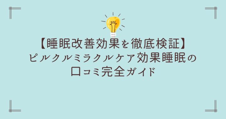 【睡眠改善効果を徹底検証】ピルクルミラクルケア効果睡眠の口コミ完全ガイド